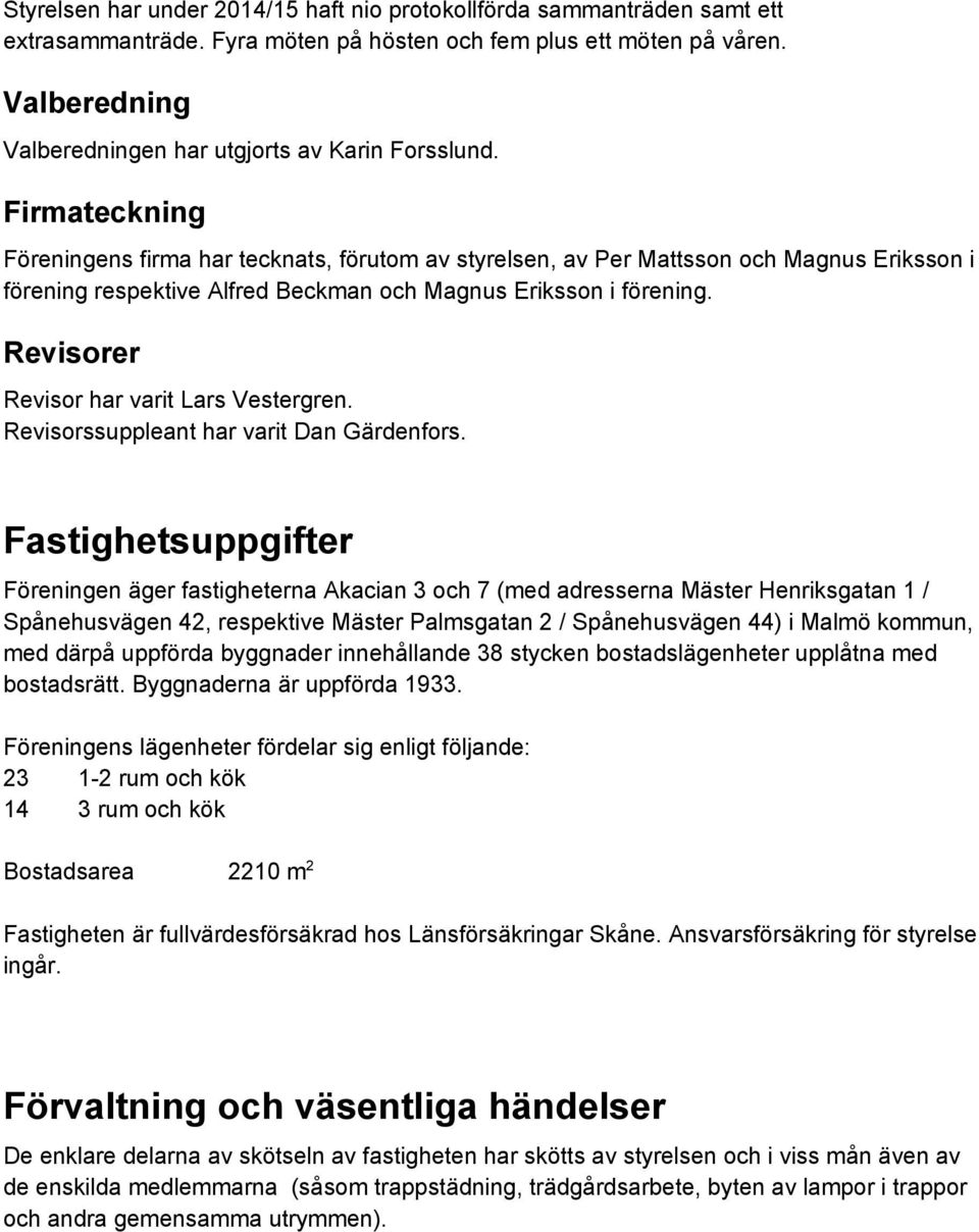 Firmateckning Föreningens firma har tecknats, förutom av styrelsen, av Per Mattsson och Magnus Eriksson i förening respektive Alfred Beckman och Magnus Eriksson i förening.