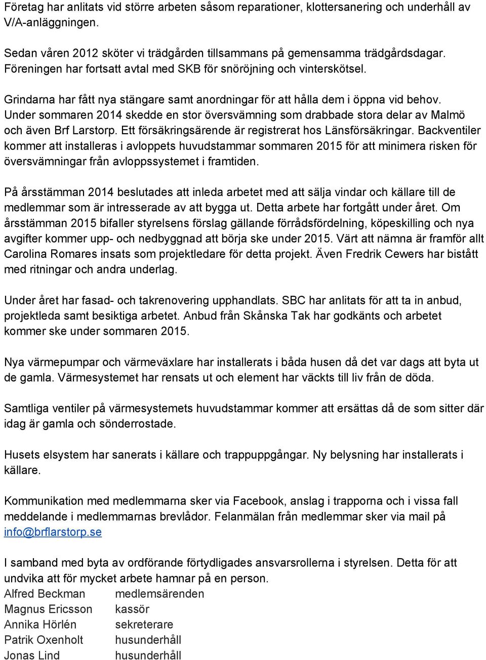 Under sommaren 2014 skedde en stor översvämning som drabbade stora delar av Malmö och även Brf Larstorp. Ett försäkringsärende är registrerat hos Länsförsäkringar.