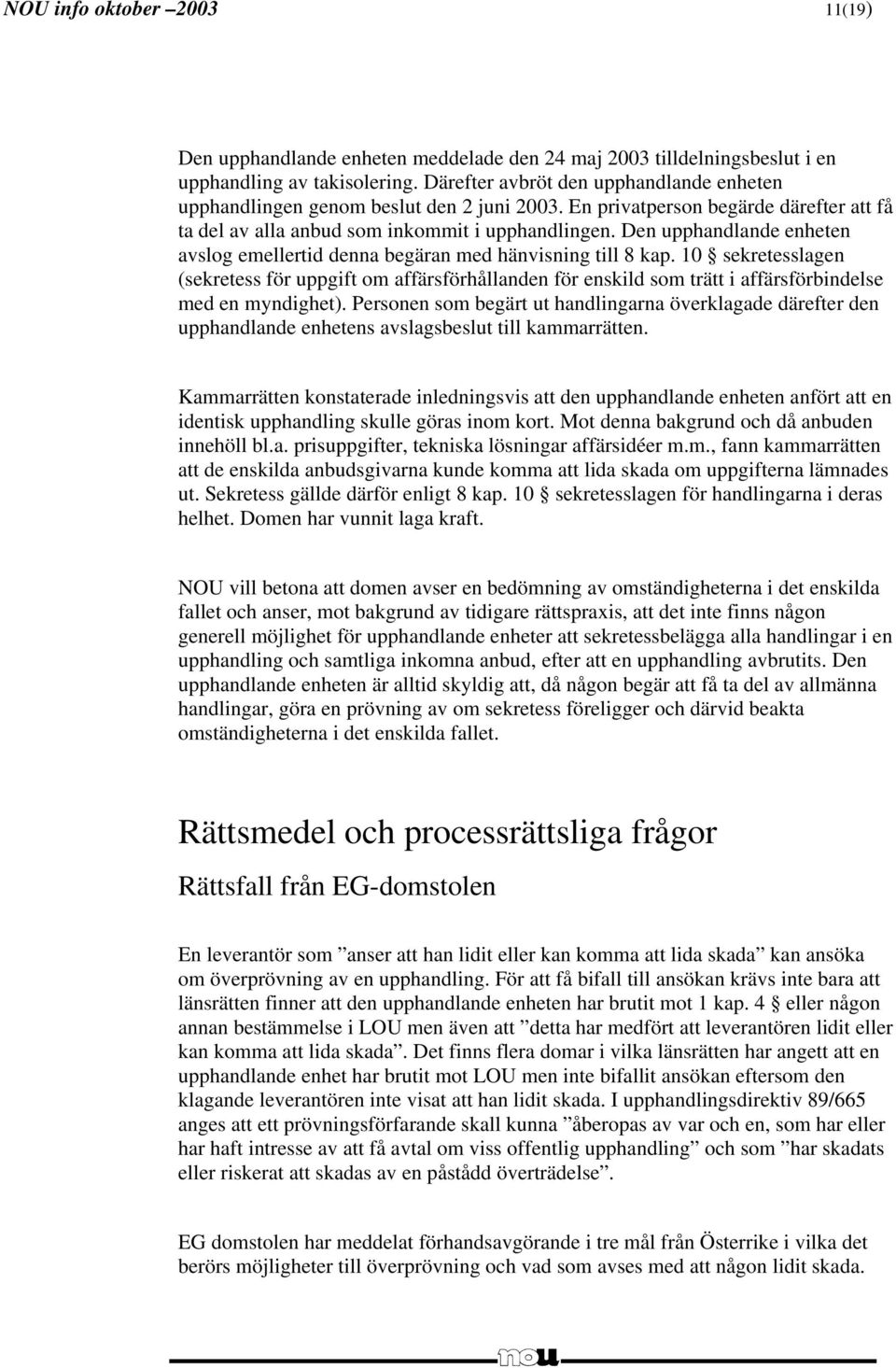 Den upphandlande enheten avslog emellertid denna begäran med hänvisning till 8 kap.