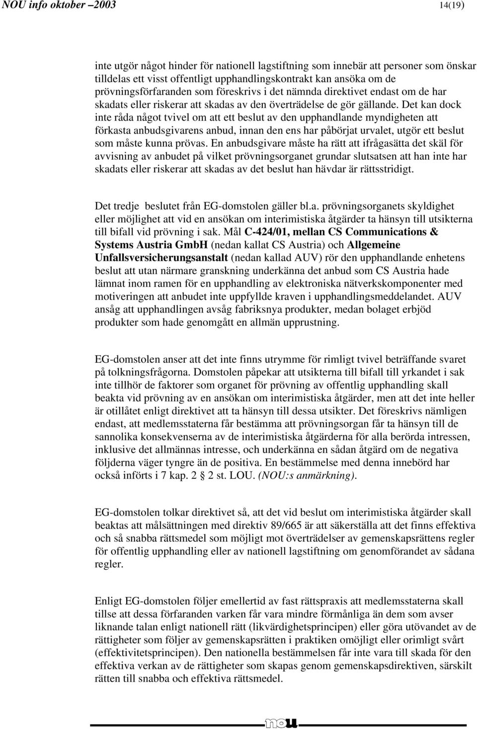 Det kan dock inte råda något tvivel om att ett beslut av den upphandlande myndigheten att förkasta anbudsgivarens anbud, innan den ens har påbörjat urvalet, utgör ett beslut som måste kunna prövas.