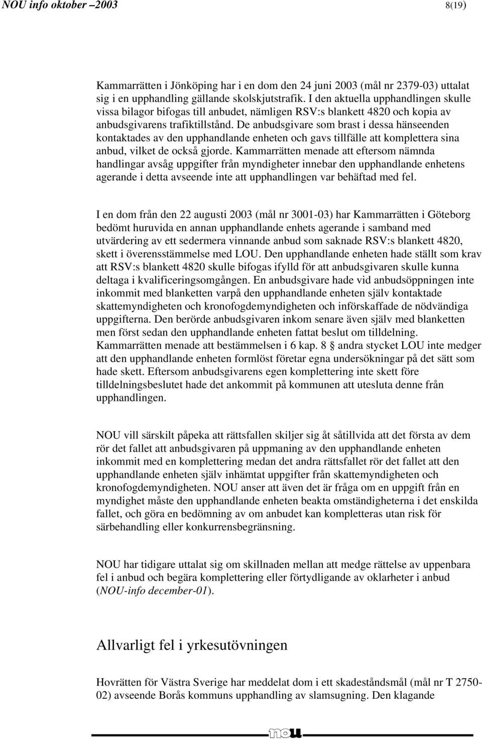 De anbudsgivare som brast i dessa hänseenden kontaktades av den upphandlande enheten och gavs tillfälle att komplettera sina anbud, vilket de också gjorde.