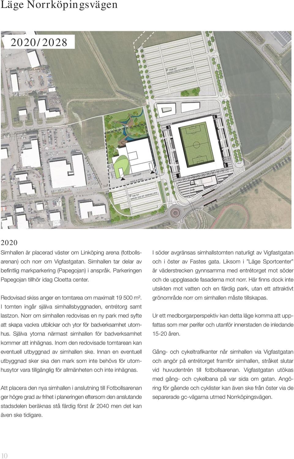 Liksom i Läge Sportcenter I söder avgränsas simhallstomten naturligt av Vigfastgatan befintlig markparkering (Papegojan) i anspråk.