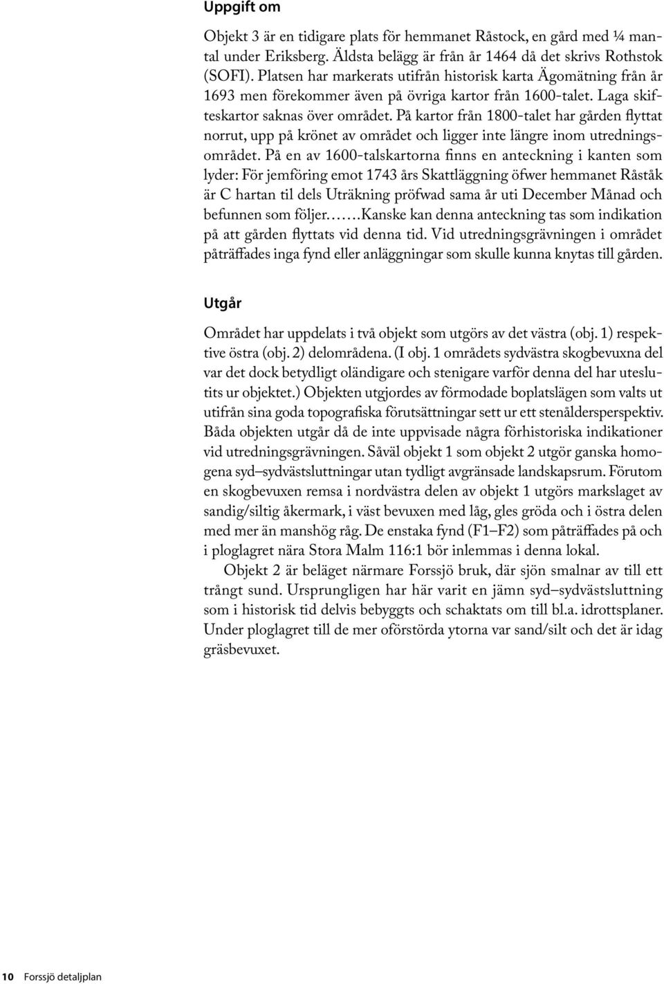 På kartor från 1800-talet har gården flyttat norrut, upp på krönet av området och ligger inte längre inom utredningsområdet.