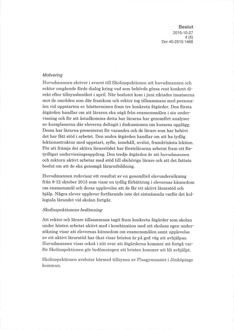 Den första åtgärden handlar om att läraren ska utgå från examensmålen i sin undervisning och för att åstadkomma detta har lärarna har genomfört analyser av kursplanerna där eleverna deltagit i