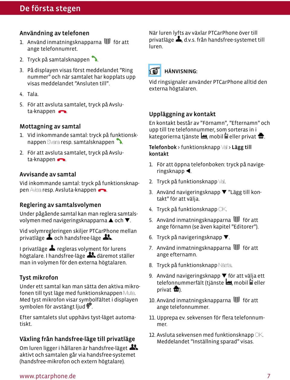 Mottagning av samtal 1. Vid inkommande samtal: tryck på funktionsknappen Svara resp. samtalsknappen. 2. För att avsluta samtalet, tryck på Avsluta-knappen.