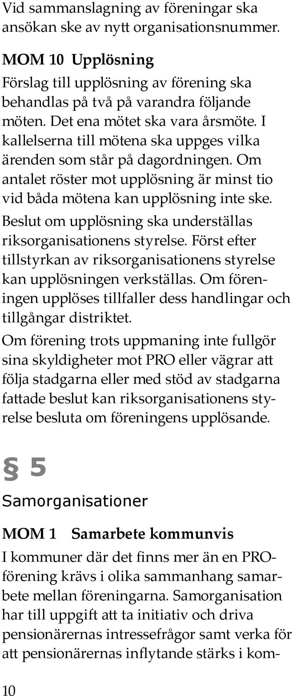 Beslut om upplösning ska underställas riksorganisationens styrelse. Först efter tillstyrkan av riksorganisationens styrelse kan upplösningen verkställas.