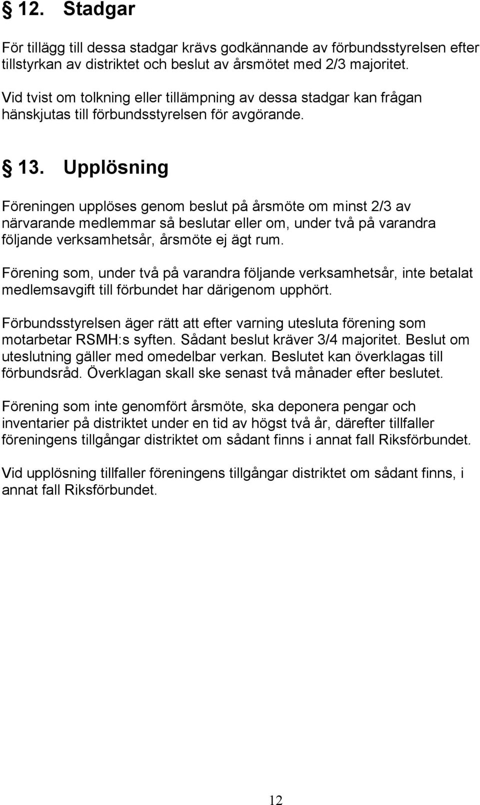 Upplösning Föreningen upplöses genom beslut på årsmöte om minst 2/3 av närvarande medlemmar så beslutar eller om, under två på varandra följande verksamhetsår, årsmöte ej ägt rum.