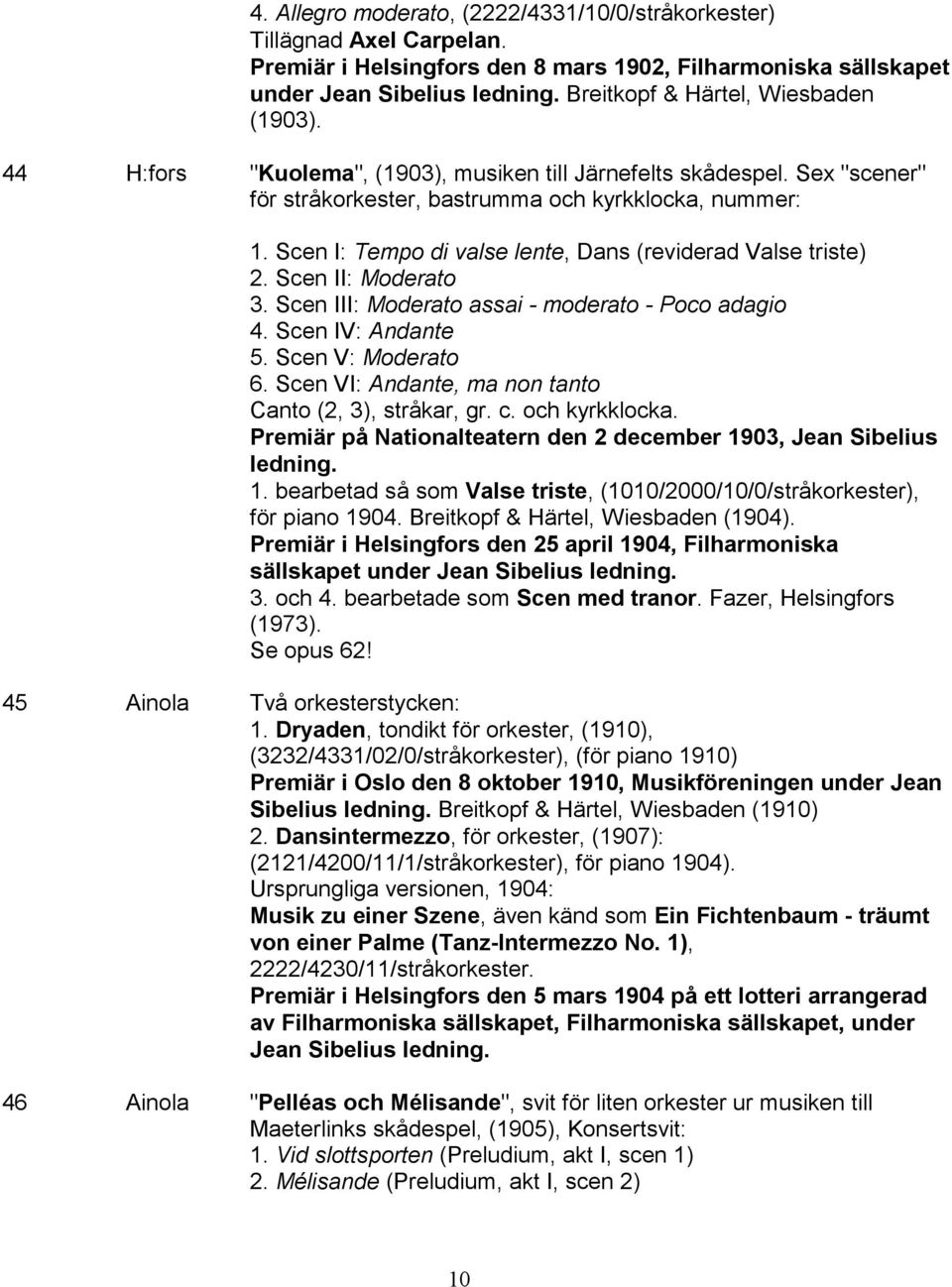 Scen I: Tempo di valse lente, Dans (reviderad Valse triste) 2. Scen II: Moderato 3. Scen III: Moderato assai - moderato - Poco adagio 4. Scen IV: Andante 5. Scen V: Moderato 6.