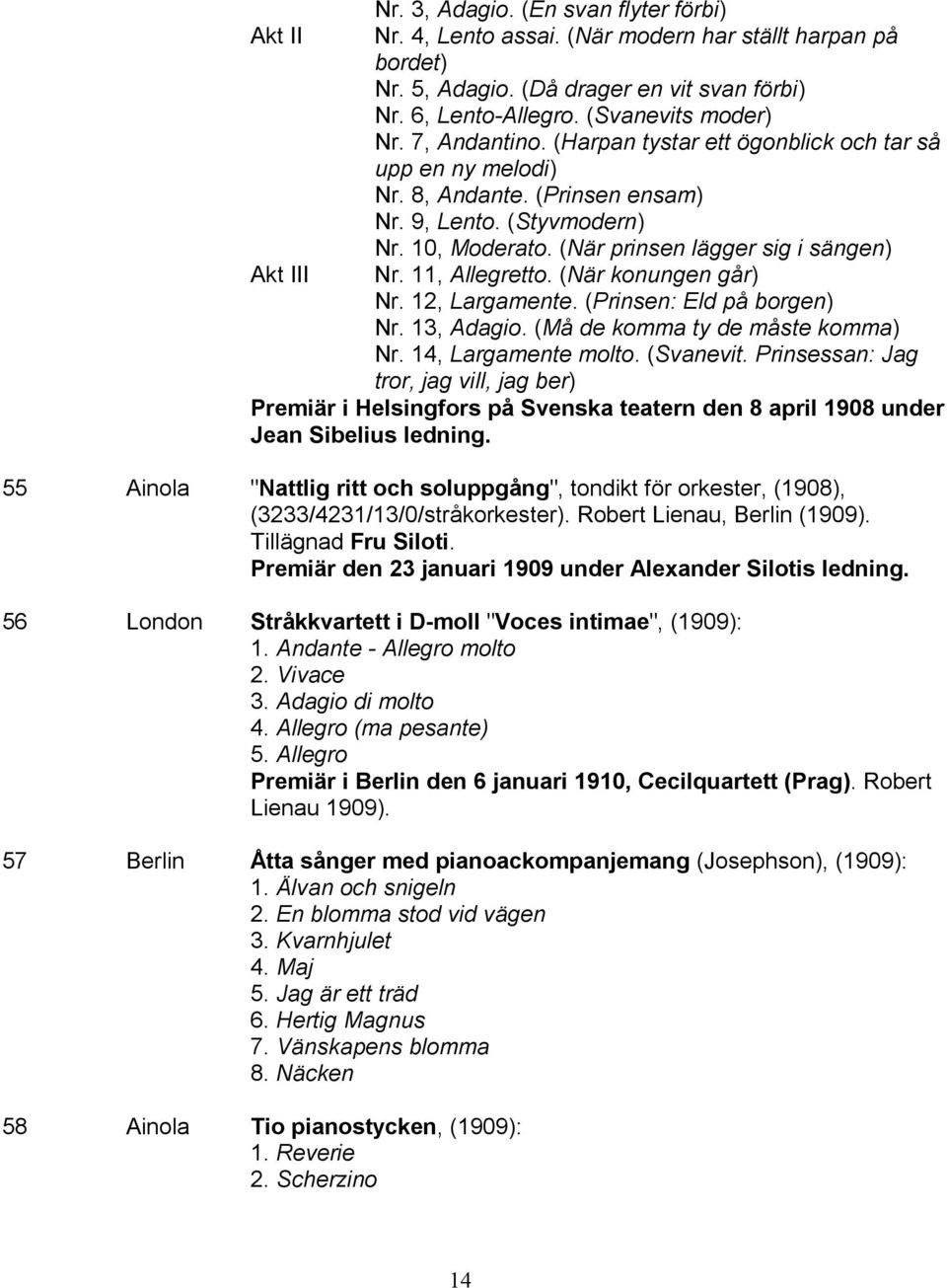 11, Allegretto. (När konungen går) Nr. 12, Largamente. (Prinsen: Eld på borgen) Nr. 13, Adagio. (Må de komma ty de måste komma) Nr. 14, Largamente molto. (Svanevit.