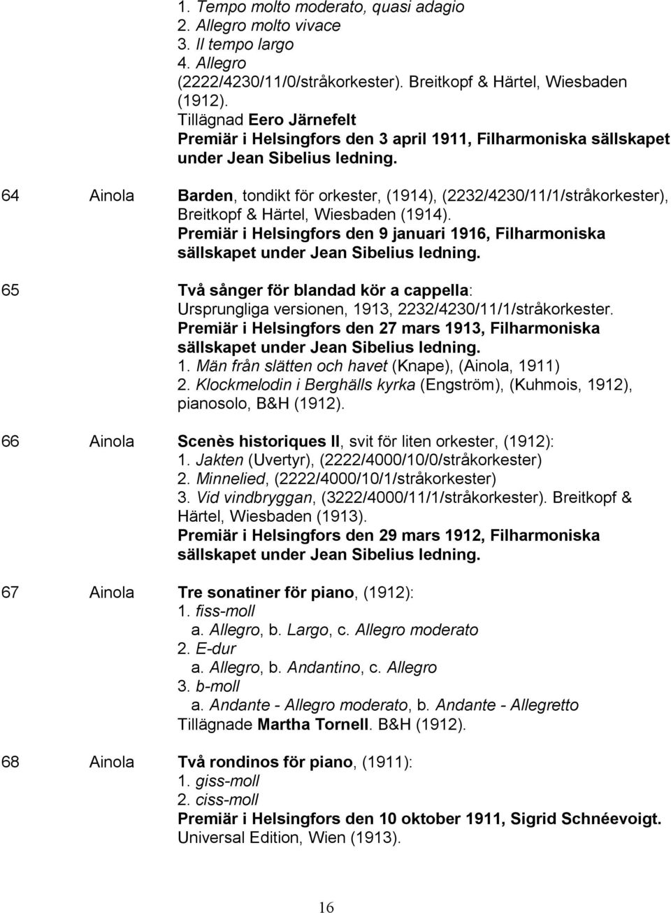 64 Ainola Barden, tondikt för orkester, (1914), (2232/4230/11/1/stråkorkester), Breitkopf & Härtel, Wiesbaden (1914).
