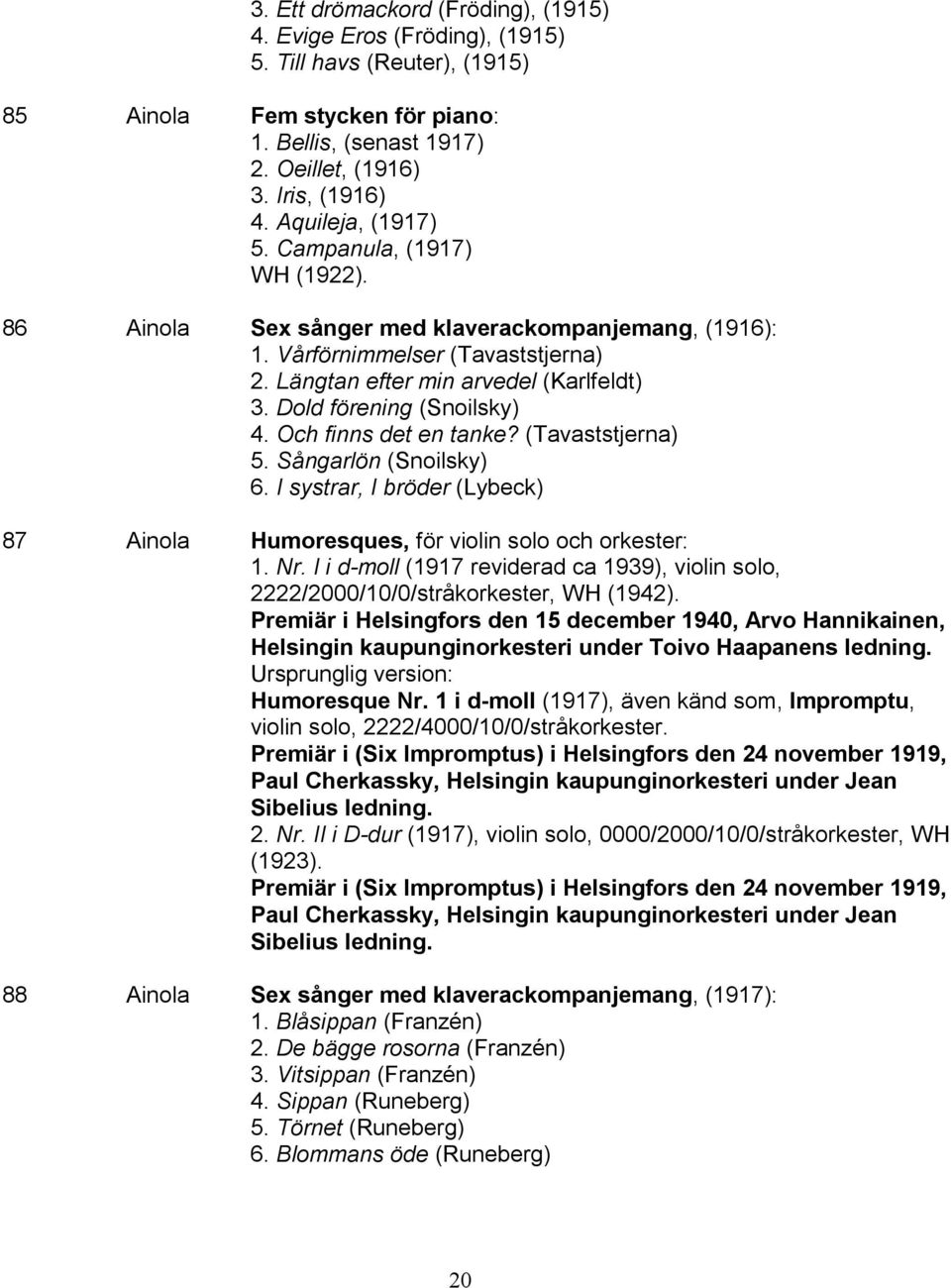 Dold förening (Snoilsky) 4. Och finns det en tanke? (Tavaststjerna) 5. Sångarlön (Snoilsky) 6. I systrar, I bröder (Lybeck) 87 Ainola Humoresques, för violin solo och orkester: 1. Nr.
