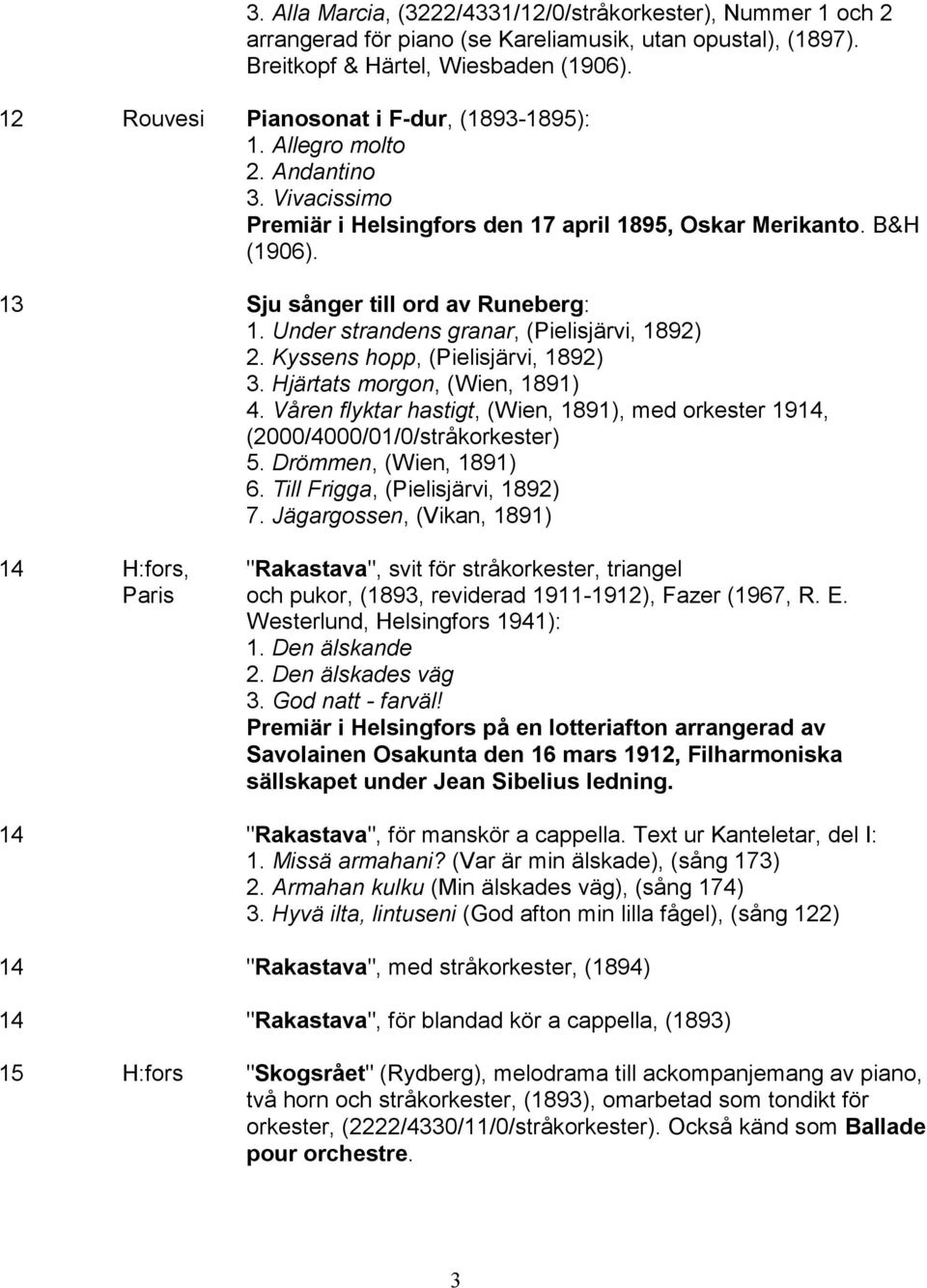 Under strandens granar, (Pielisjärvi, 1892) 2. Kyssens hopp, (Pielisjärvi, 1892) 3. Hjärtats morgon, (Wien, 1891) 4.