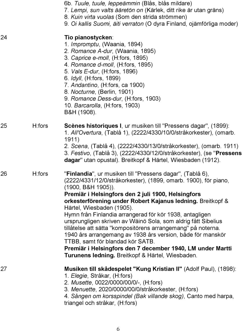 Romance d-moll, (H:fors, 1895) 5. Vals E-dur, (H:fors, 1896) 6. Idyll, (H:fors, 1899) 7. Andantino, (H:fors, ca 1900) 8. Nocturne, (Berlin, 1901) 9. Romance Dess-dur, (H:fors, 1903) 10.