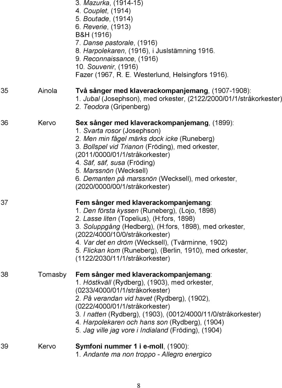 Teodora (Gripenberg) 36 Kervo Sex sånger med klaverackompanjemang, (1899): 1. Svarta rosor (Josephson) 2. Men min fågel märks dock icke (Runeberg) 3.