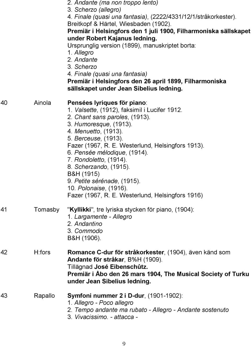 Finale (quasi una fantasia) Premiär i Helsingfors den 26 april 1899, Filharmoniska sällskapet under Jean Sibelius ledning. 40 Ainola Pensées lyriques för piano: 1.