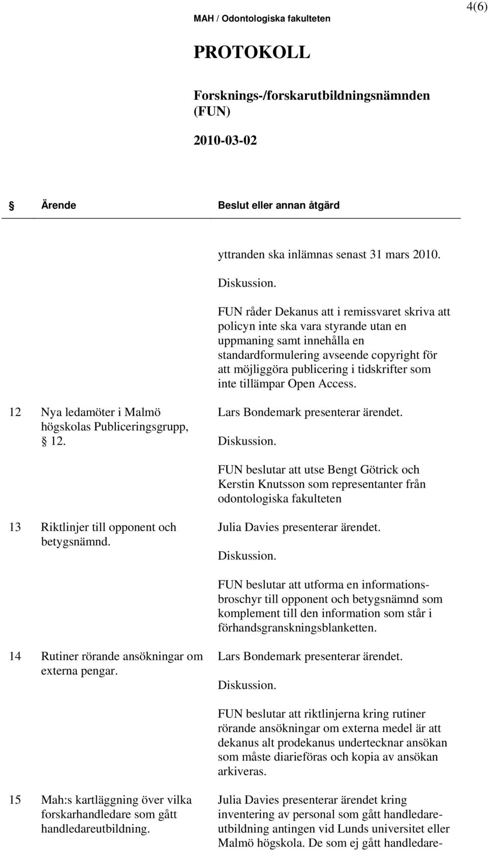 som inte tillämpar Open Access. 12 Nya ledamöter i Malmö högskolas Publiceringsgrupp, 12. Lars Bondemark presenterar ärendet.