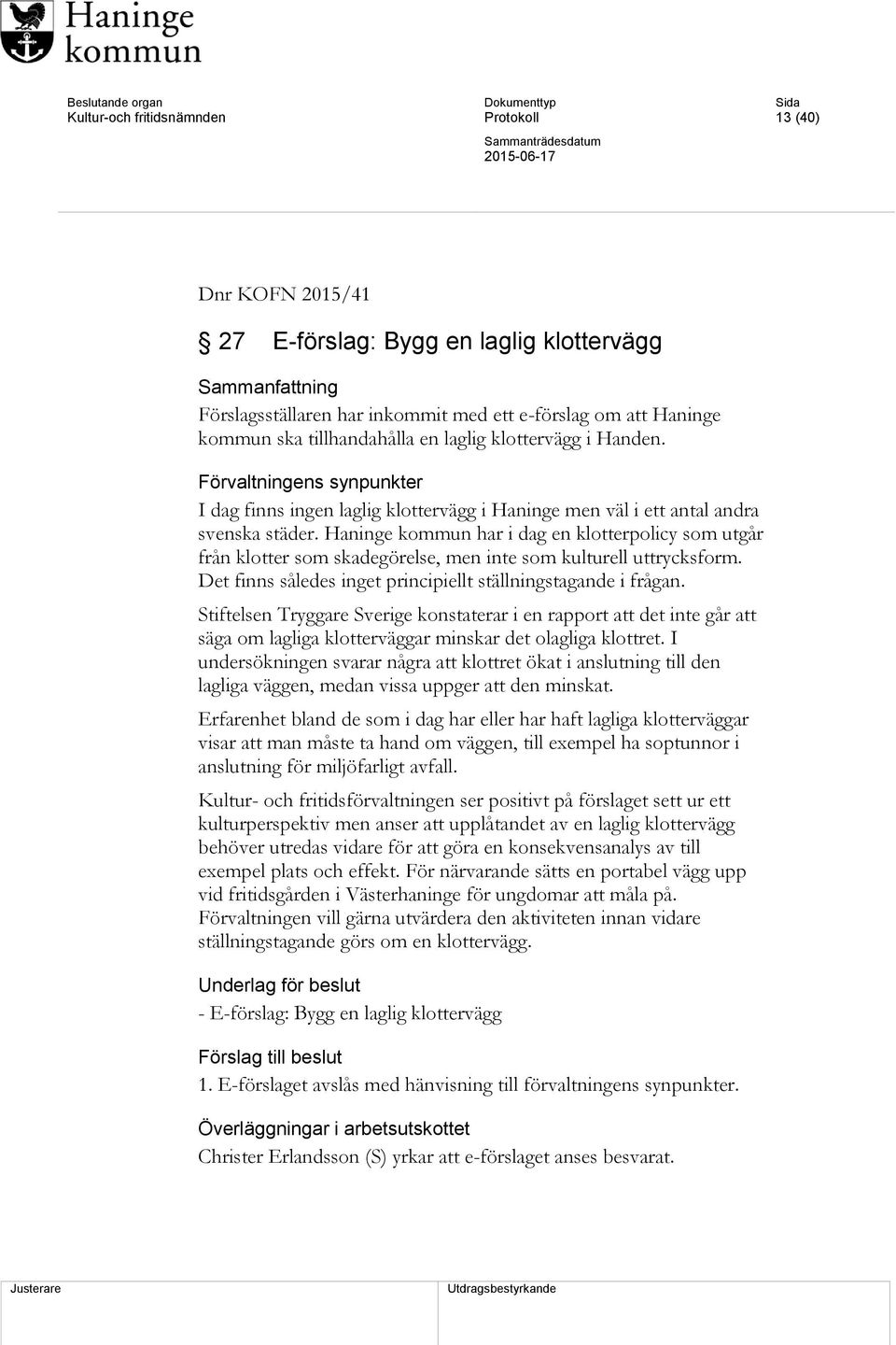 Haninge kommun har i dag en klotterpolicy som utgår från klotter som skadegörelse, men inte som kulturell uttrycksform. Det finns således inget principiellt ställningstagande i frågan.