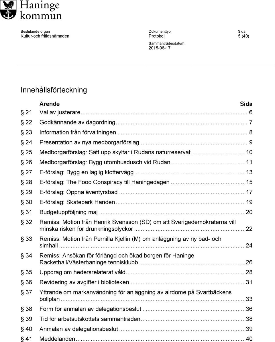 ..11 27 E-förslag: Bygg en laglig klottervägg...13 28 E-förslag: The Fooo Conspiracy till Haningedagen...15 29 E-förslag: Öppna äventyrsbad...17 30 E-förslag: Skatepark Handen.