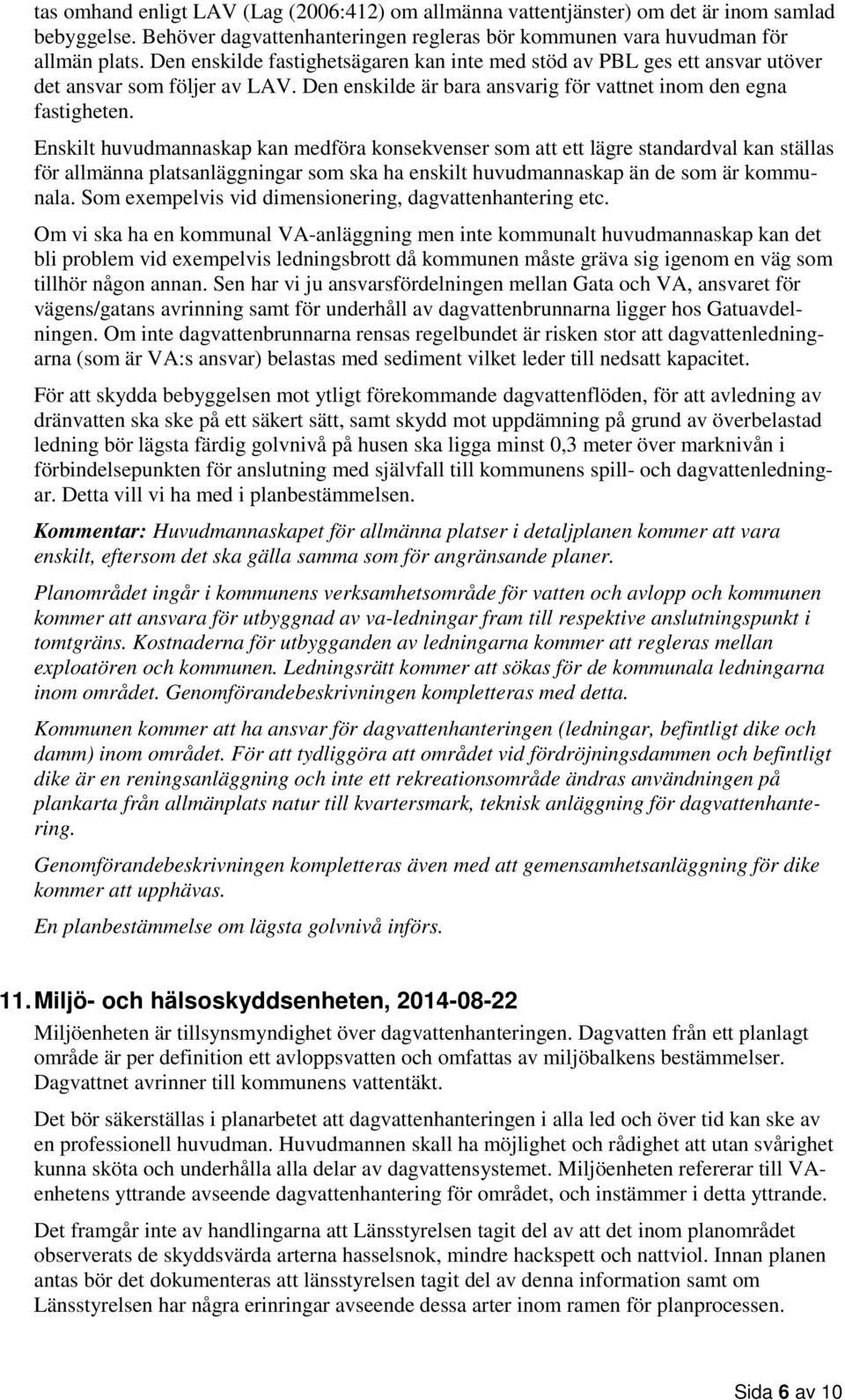 Enskilt huvudmannaskap kan medföra konsekvenser som att ett lägre standardval kan ställas för allmänna platsanläggningar som ska ha enskilt huvudmannaskap än de som är kommunala.