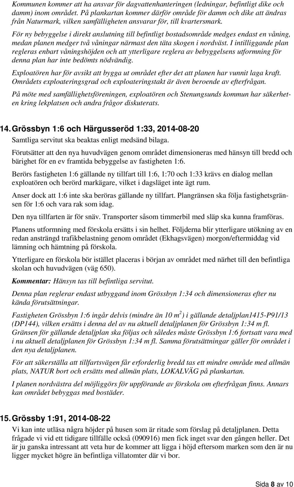 För ny bebyggelse i direkt anslutning till befintligt bostadsområde medges endast en våning, medan planen medger två våningar närmast den täta skogen i nordväst.