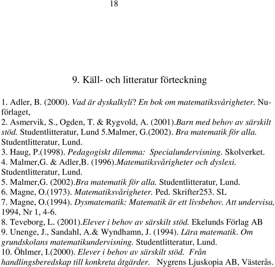 4. Malmer,G. & Adler,B. (1996).Matematiksvårigheter och dyslexi. Studentlitteratur, Lund. 5. Malmer,G. (2002).Bra matematik för alla. Studentlitteratur, Lund. 6. Magne, O.(1973). Matematiksvårigheter.