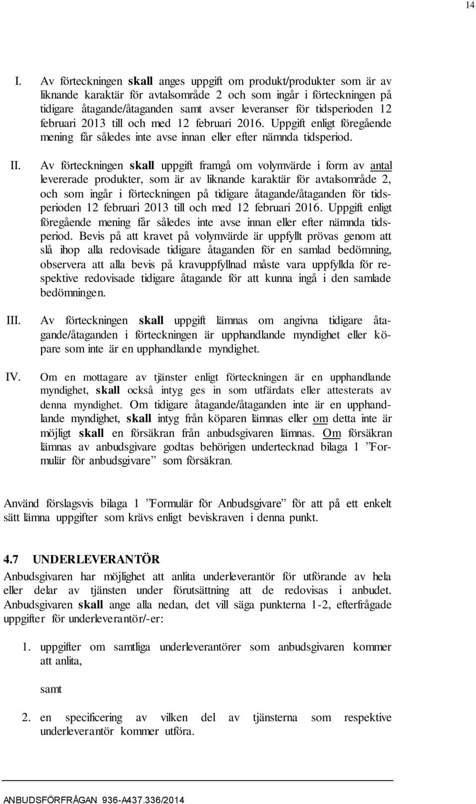 Av förteckningen skall uppgift framgå om volymvärde i form av antal levererade produkter, som är av liknande karaktär för avtalsområde 2, och som ingår i förteckningen på tidigare åtagande/åtaganden