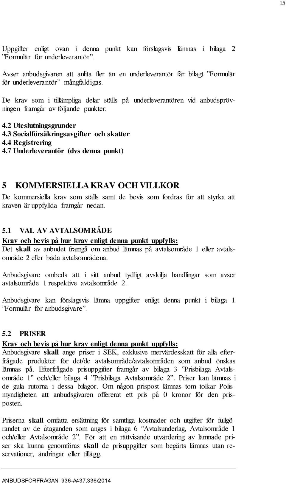 De krav som i tillämpliga delar ställs på underleverantören vid anbudsprövningen framgår av följande punkter: 4.2 Uteslutningsgrunder 4.3 Socialförsäkringsavgifter och skatter 4.4 Registrering 4.