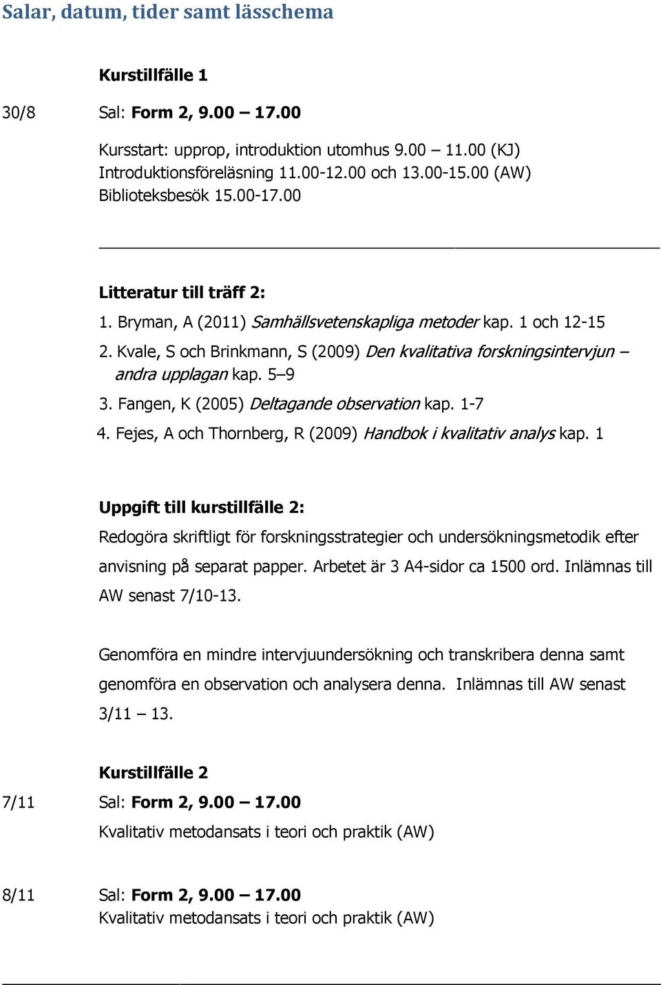 Kvale, S och Brinkmann, S (2009) Den kvalitativa forskningsintervjun andra upplagan kap. 5 9 3. Fangen, K (2005) Deltagande observation kap. 1-7 4.