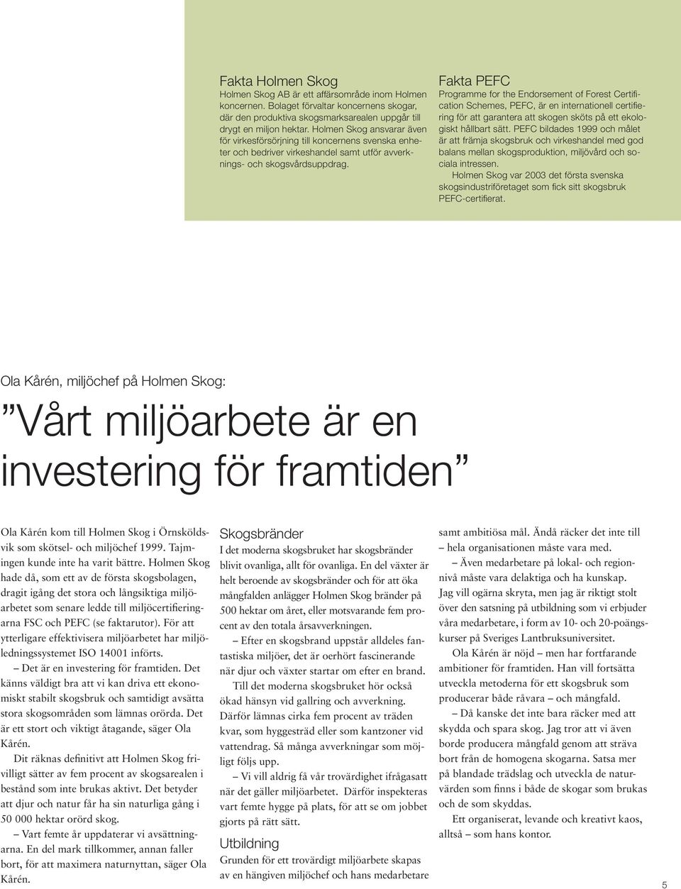 Fakta PEFC Programme for the Endorsement of Forest Certification Schemes, PEFC, är en internationell certifiering för att garantera att skogen sköts på ett ekologiskt hållbart sätt.