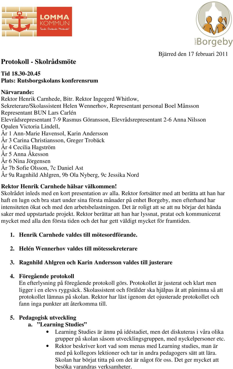 Anna Nilsson Opalen Victoria Lindell, År 1 Ann-Marie Havensol, Karin Andersson År 3 Carina Christiansson, Greger Trobäck År 4 Cecilia Hagström År 5 Anna Åkesson År 6 Nina Jörgensen År 7b Sofie
