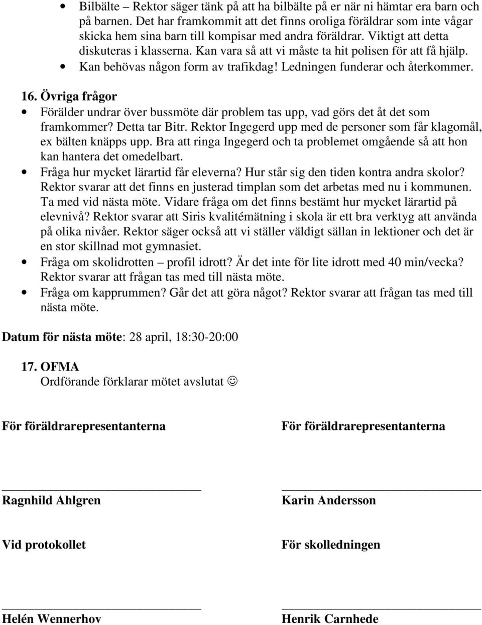 Kan vara så att vi måste ta hit polisen för att få hjälp. Kan behövas någon form av trafikdag! Ledningen funderar och återkommer. 16.