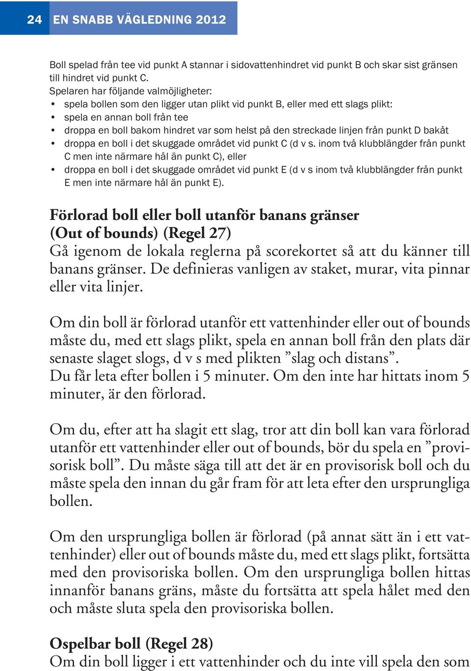 Förlorad boll eller boll utanför banans gränser (Out of bounds) (Regel 27) Gå igenom de lokala reglerna på scorekortet så att du känner till banans gränser.