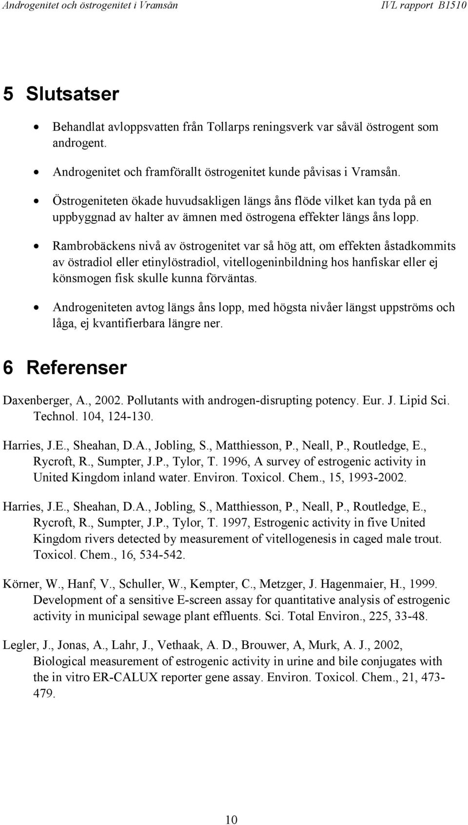 Rambrobäckens nivå av östrogenitet var så hög att, om effekten åstadkommits av östradiol eller etinylöstradiol, vitellogeninbildning hos hanfiskar eller ej könsmogen fisk skulle kunna förväntas.