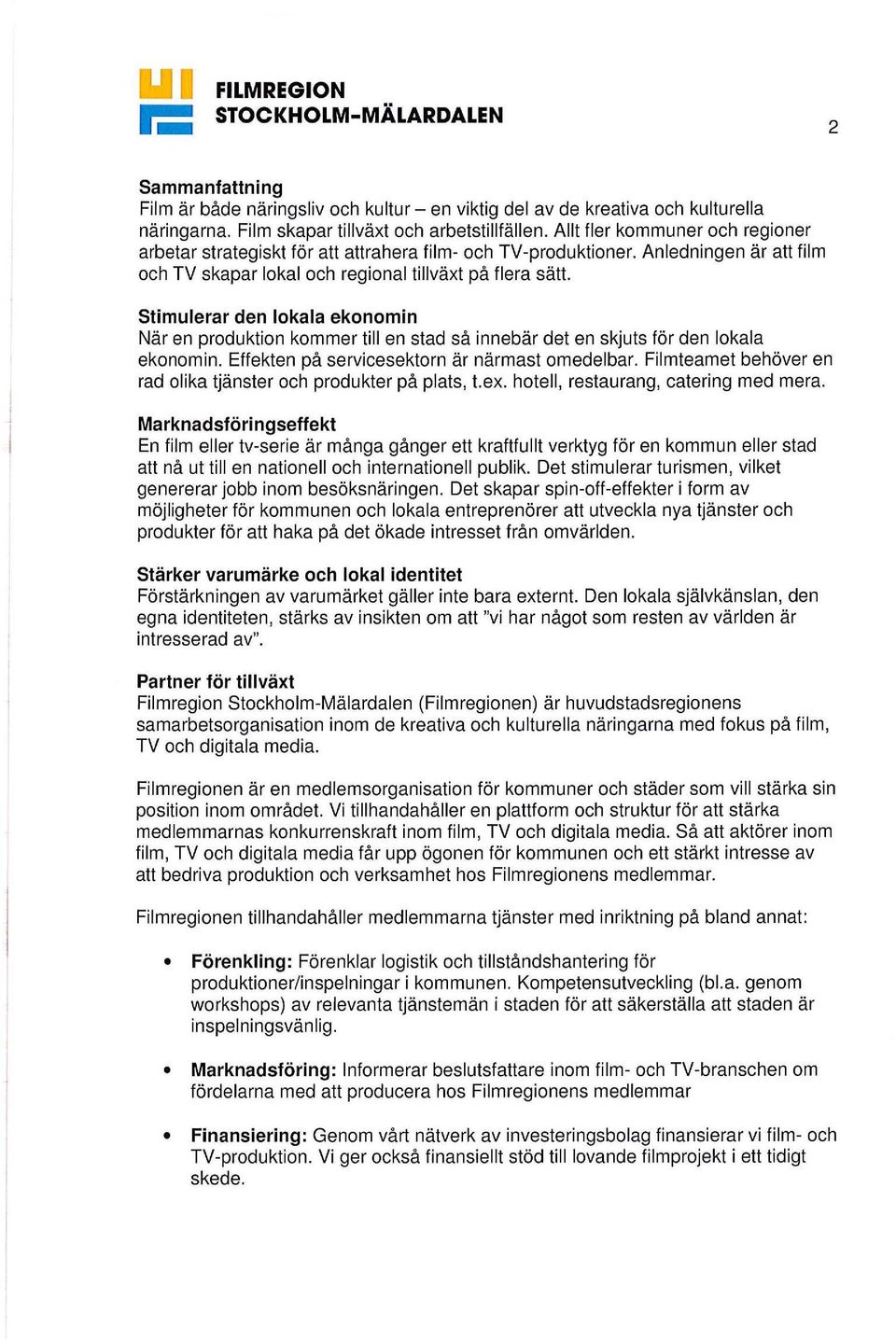 Stimulerar den lokala ekonomin När en produktion kommer till en stad så innebär det en skjuts för den lokala ekonomin. Effekten på servicesektorn är närmast omedelbar.