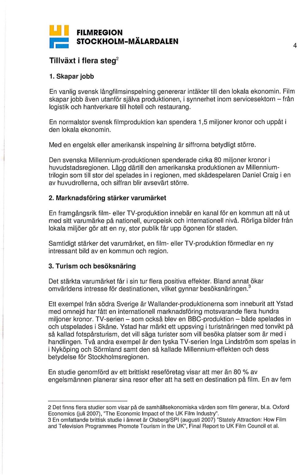 En normalstor svensk filmproduktion kan spendera 1,5 miljoner kronor och uppåt i den lokala ekonomin. Med en engelsk eller amerikansk inspelning är siffrorna betydligt större.