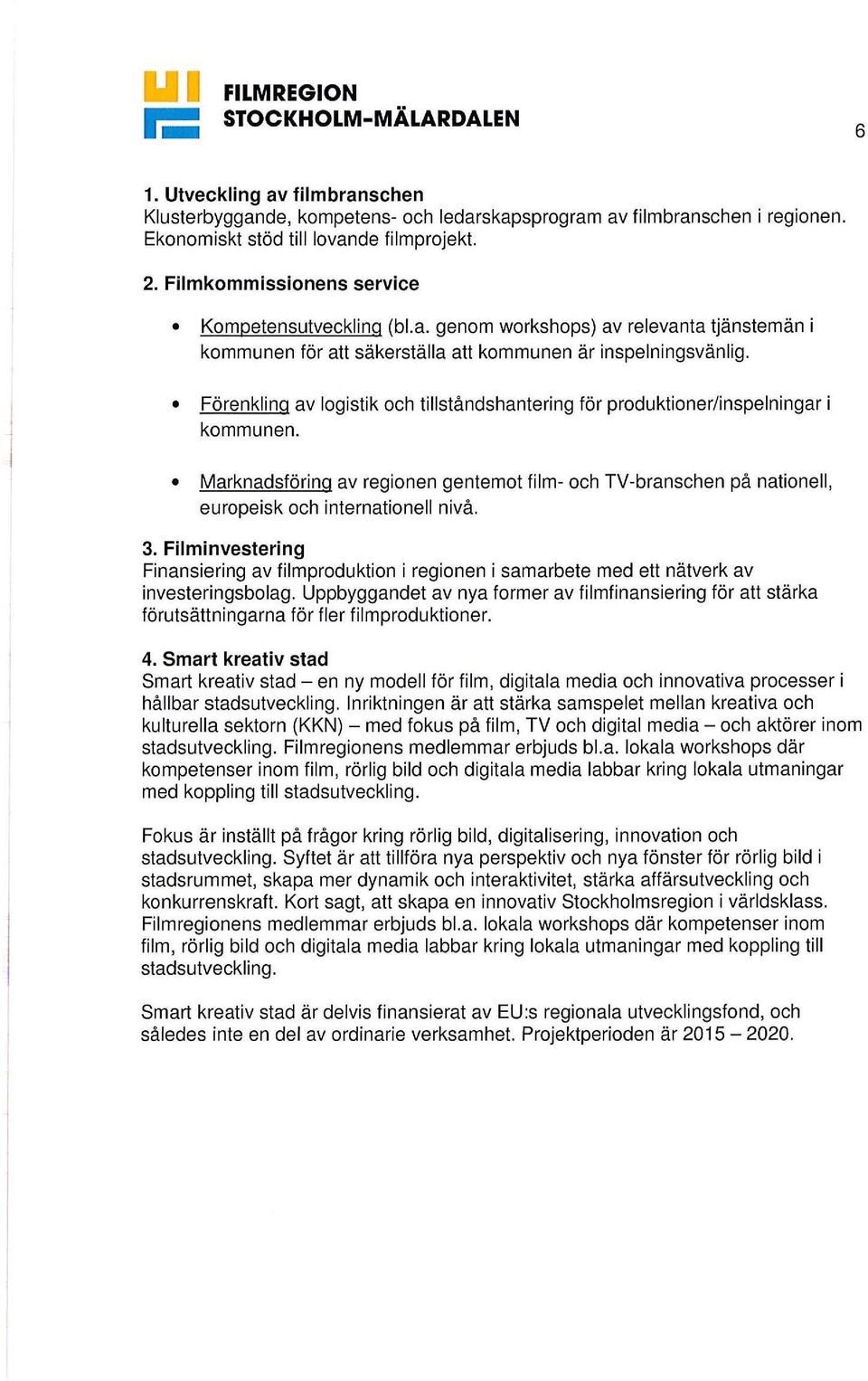 Förenkling av logistik och tillståndshantering för produktioner/inspelningar i kommunen. Marknadsföring av regionen gentemot film- och TV-branschen på nationell, europeisk och internationell nivå. 3.