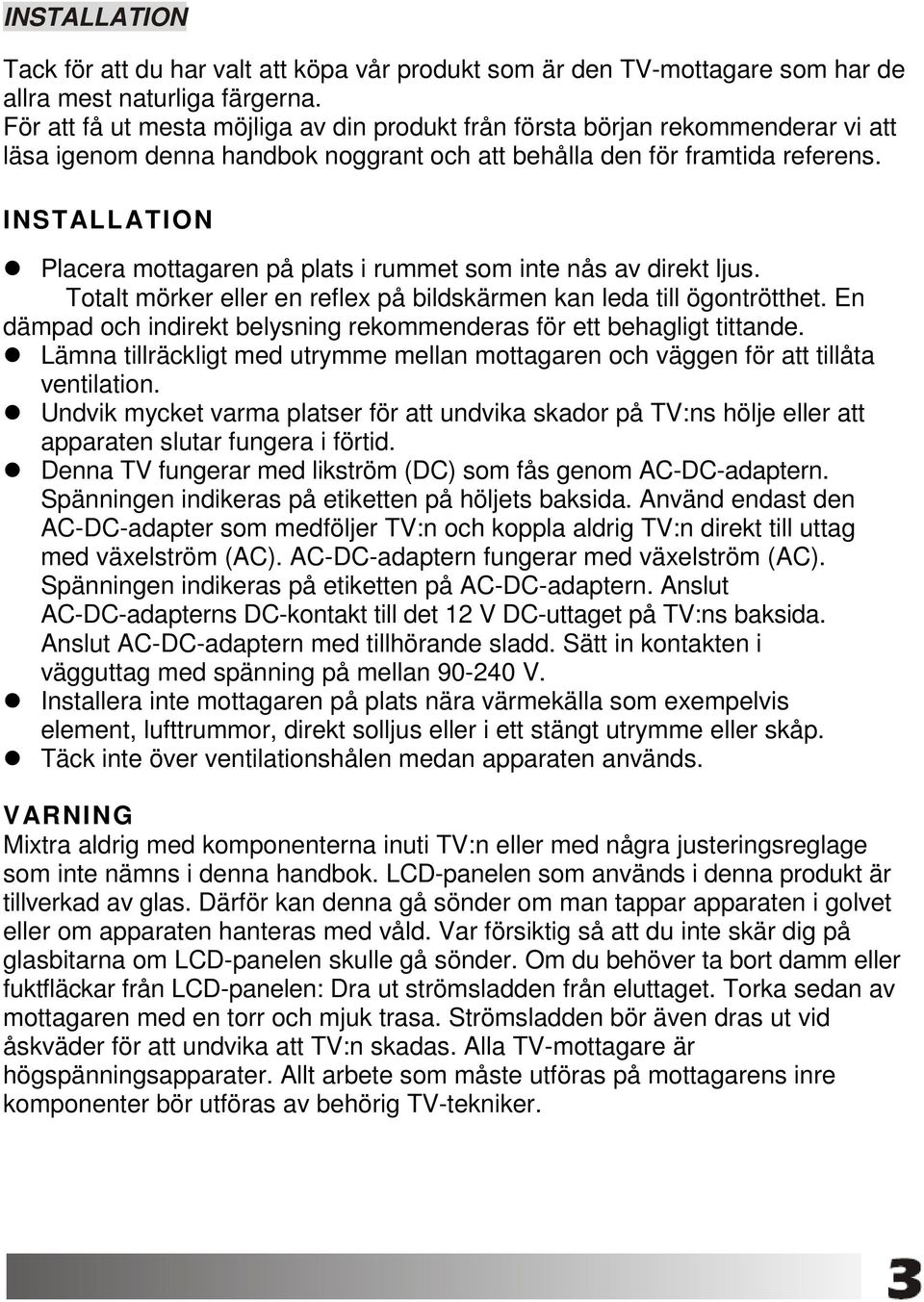 INSTALLATION Placera mottagaren på plats i rummet som inte nås av direkt ljus. Totalt mörker eller en reflex på bildskärmen kan leda till ögontrötthet.