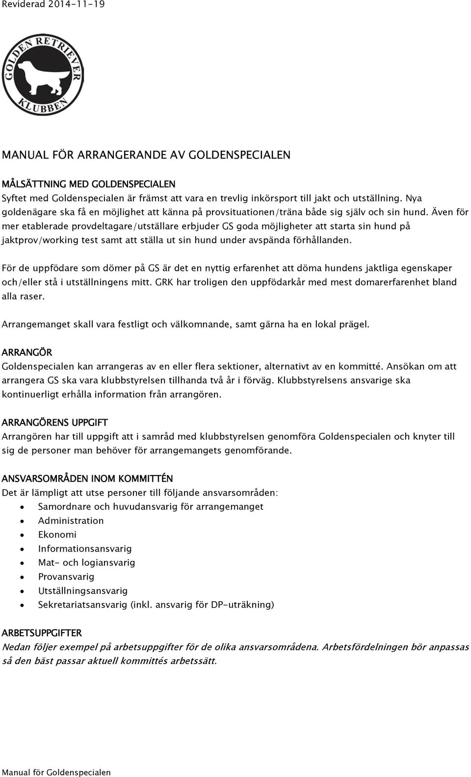 Även för mer etablerade provdeltagare/utställare erbjuder GS goda möjligheter att starta sin hund på jaktprov/working test samt att ställa ut sin hund under avspända förhållanden.
