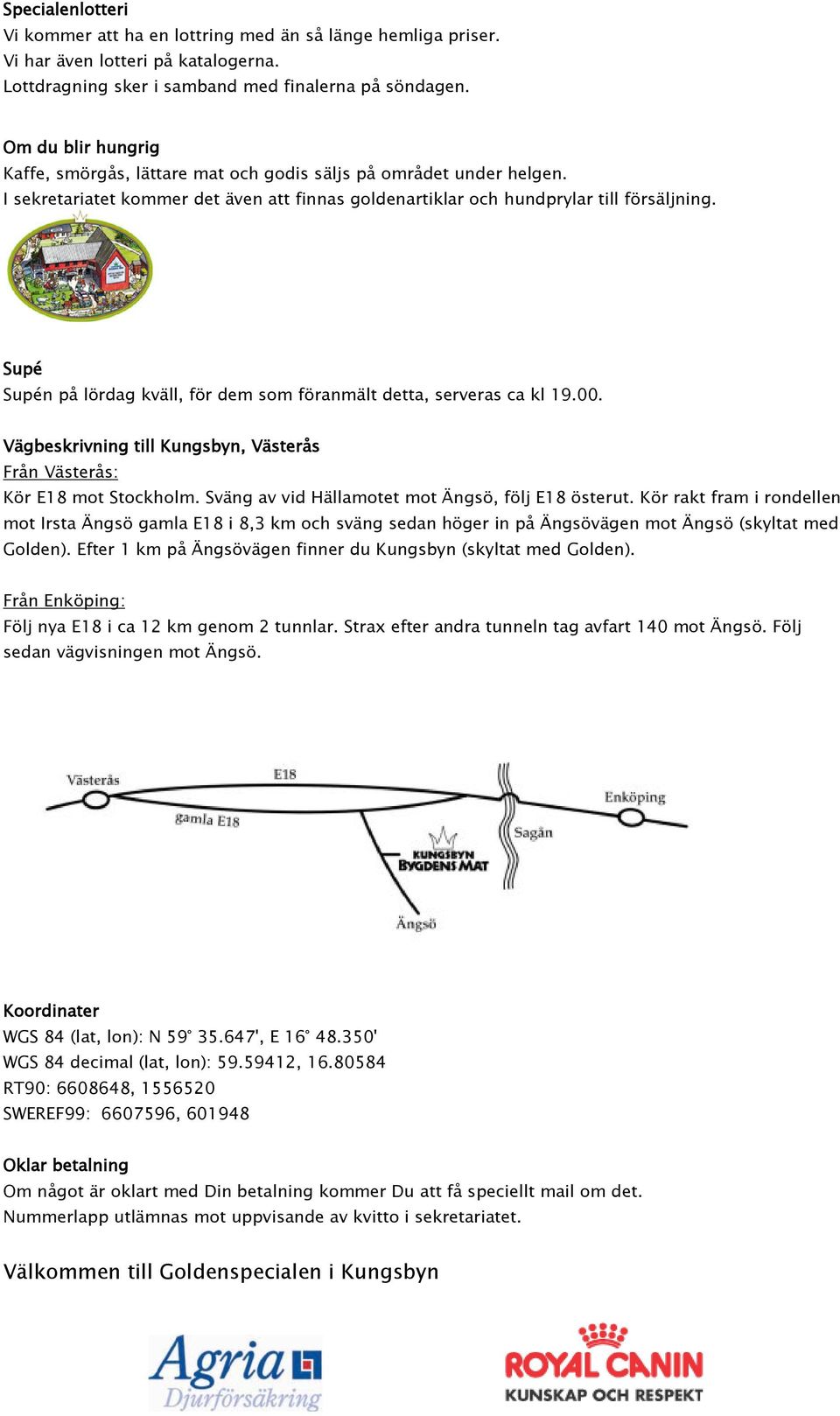 Supé Supén på lördag kväll, för dem som föranmält detta, serveras ca kl 19.00. Vägbeskrivning till Kungsbyn, Västerås Från Västerås: Kör E18 mot Stockholm.