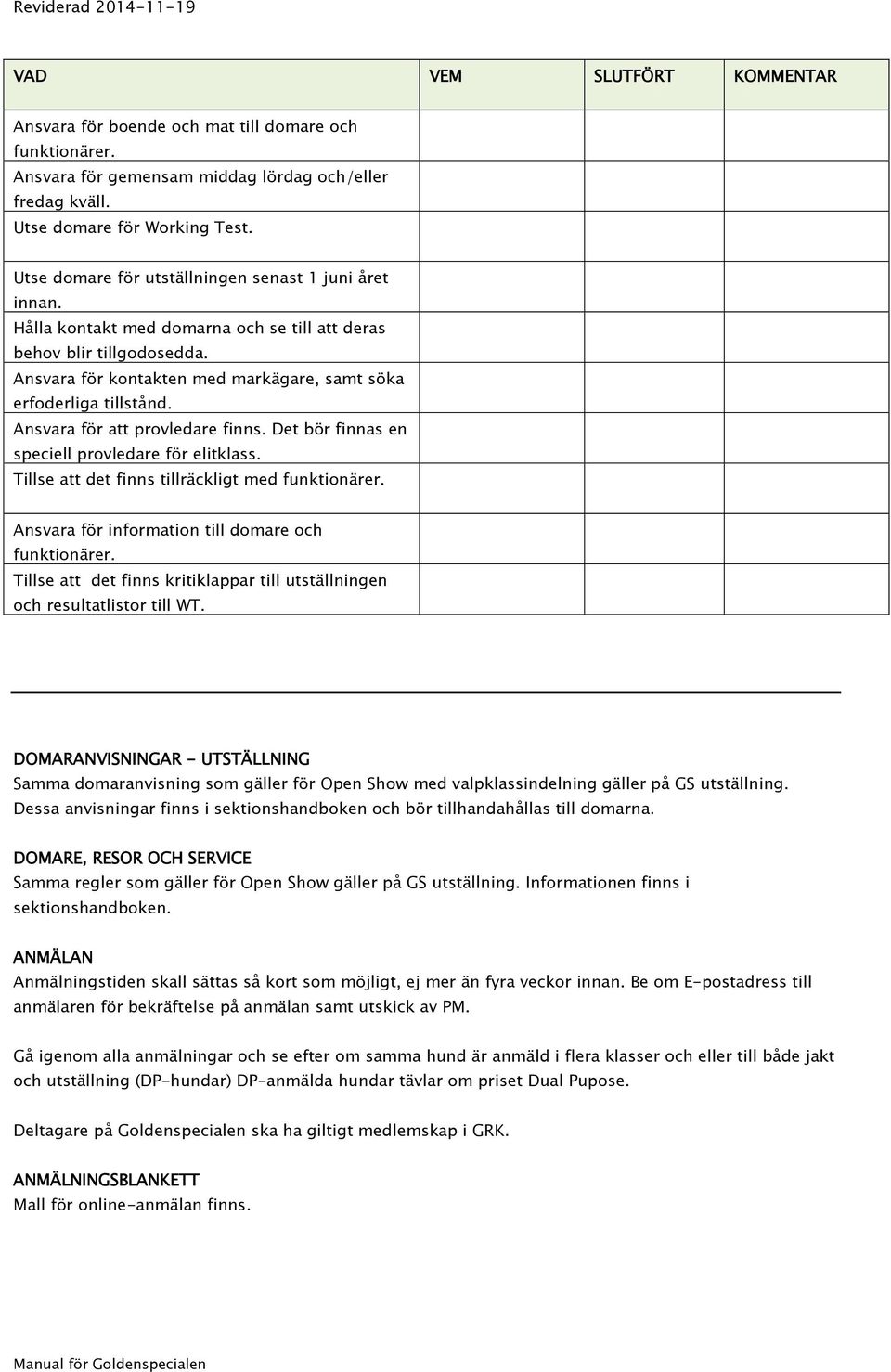 Ansvara för att provledare finns. Det bör finnas en speciell provledare för elitklass. Tillse att det finns tillräckligt med funktionärer. Ansvara för information till domare och funktionärer.