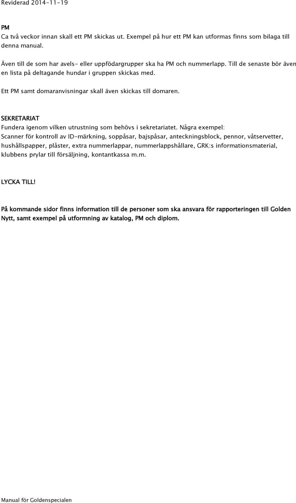 Ett PM samt domaranvisningar skall även skickas till domaren. SEKRETARIAT Fundera igenom vilken utrustning som behövs i sekretariatet.
