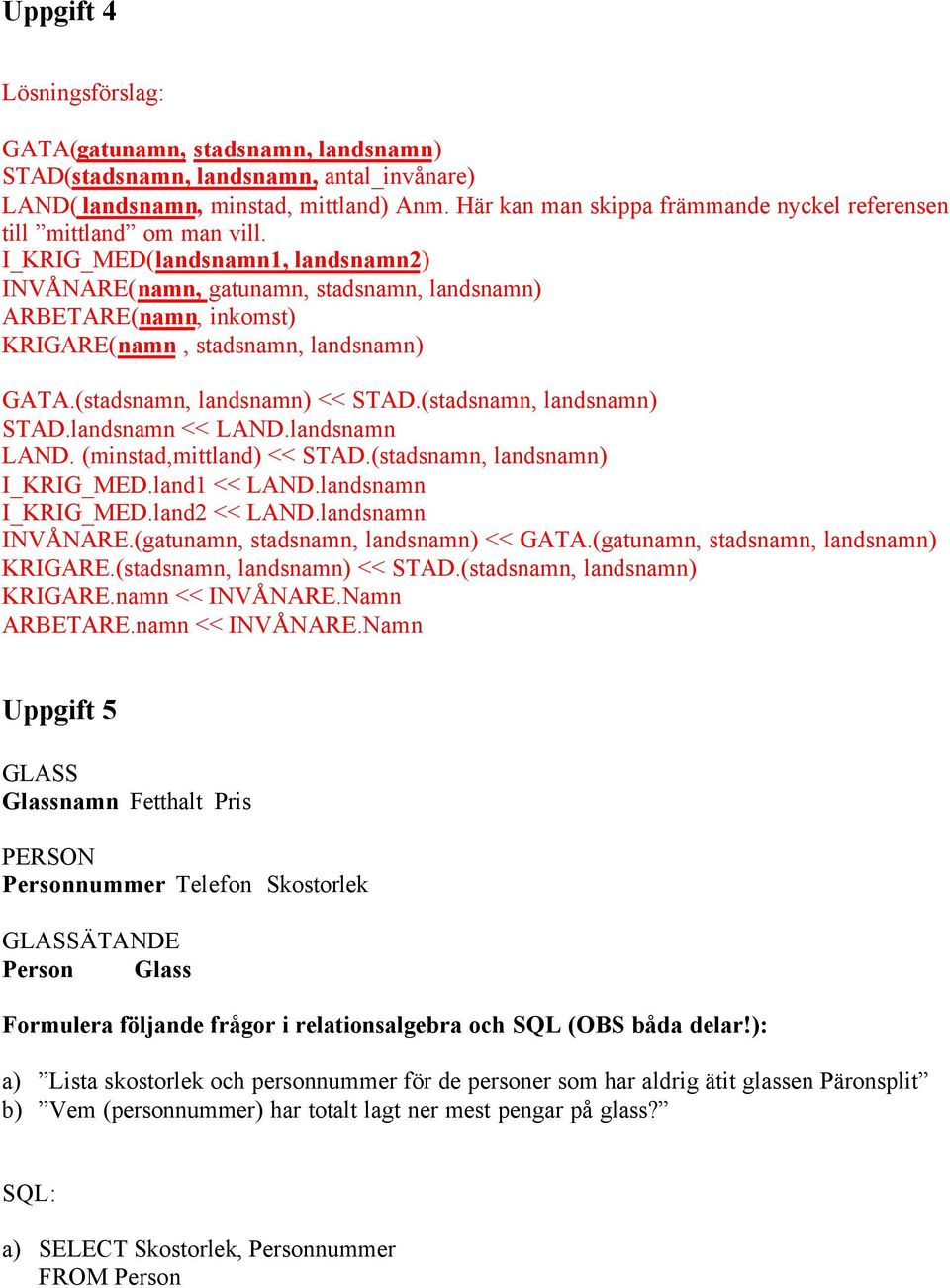 I_KRIG_MED(landsnamn1, landsnamn2) INVÅNARE(namn, gatunamn, stadsnamn, landsnamn) ARBETARE(namn, inkomst) KRIGARE(namn, stadsnamn, landsnamn) GATA.(stadsnamn, landsnamn) << STAD.