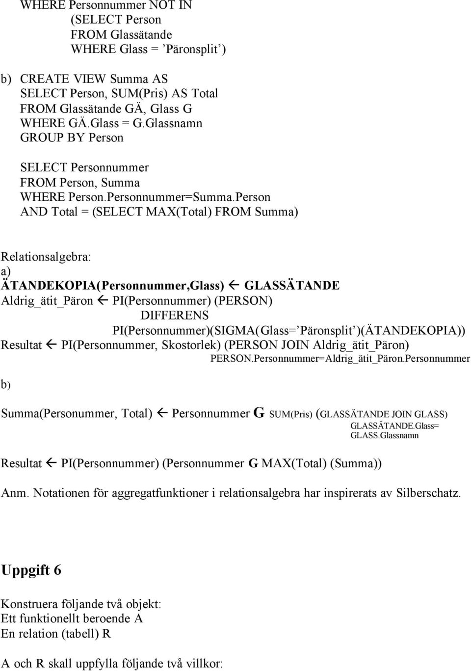 Person AND Total = (SELECT MAX(Total) FROM Summa) Relationsalgebra: a) ÄTANDEKOPIA(Personnummer,Glass) GLASSÄTANDE Aldrig_ätit_Päron PI(Personnummer) (PERSON) DIFFERENS PI(Personnummer)(SIGMA(Glass=