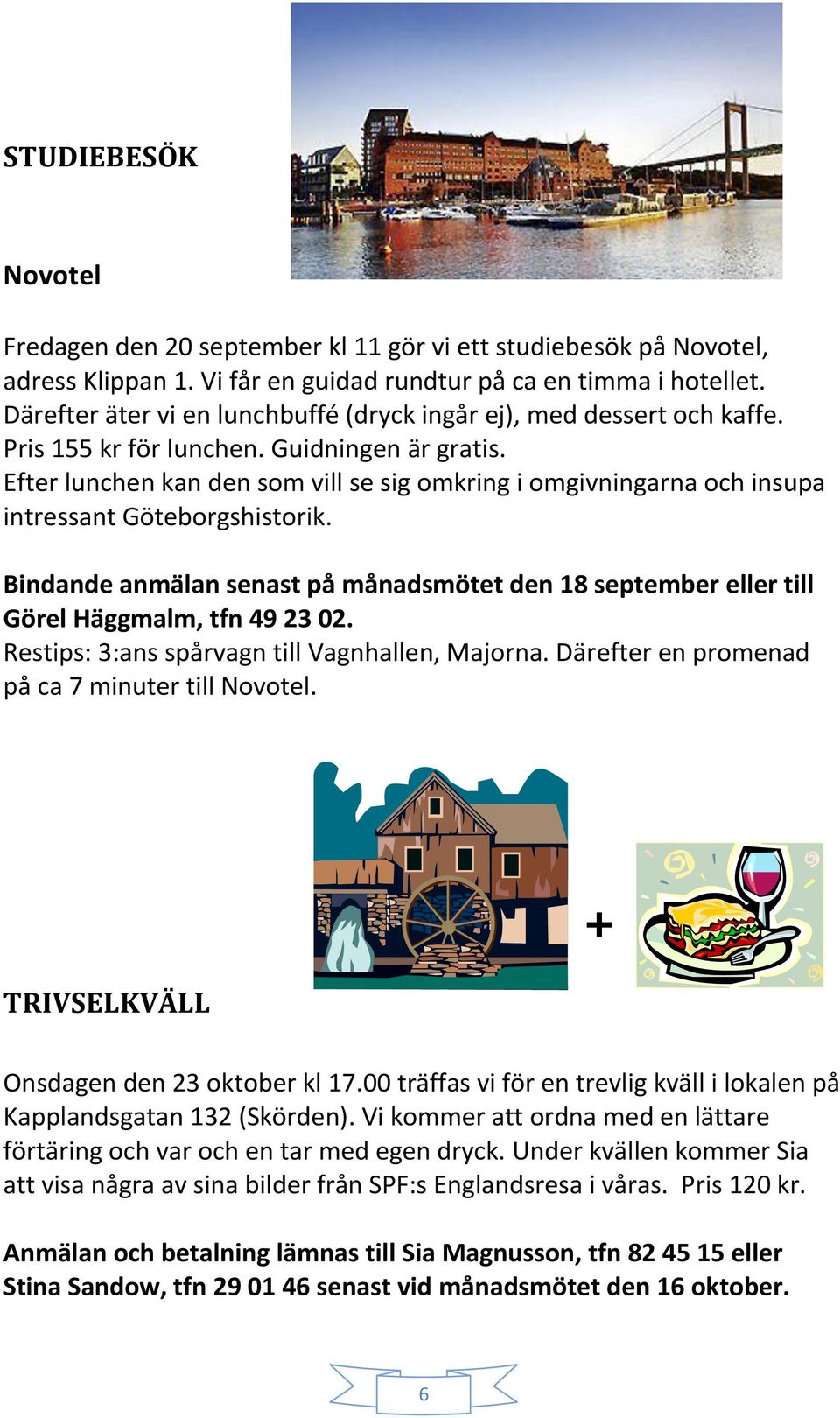 Efter lunchen kan den som vill se sig omkring i omgivningarna och insupa intressant Göteborgshistorik. Bindande anmälan senast på månadsmötet den 18 september eller till Görel Häggmalm, tfn 49 23 02.