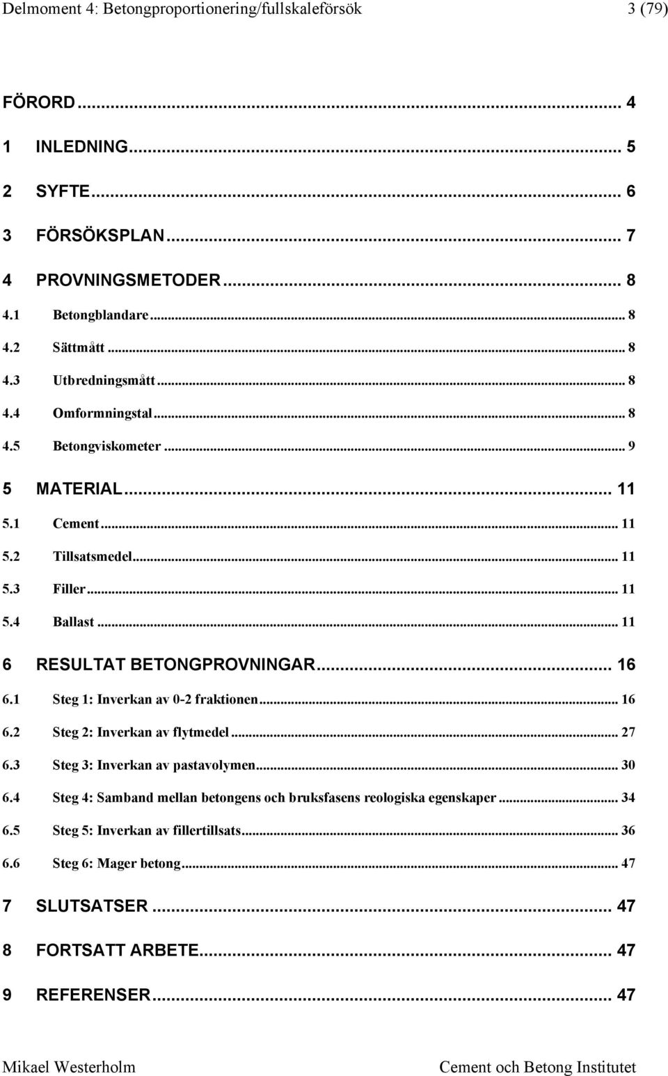 .. 11 6 RESULTAT BETONGPROVNINGAR... 16 6.1 Steg 1: Inverkan av -2 fraktionen... 16 6.2 Steg 2: Inverkan av flytmedel... 27 6.3 Steg 3: Inverkan av pastavolymen... 3 6.