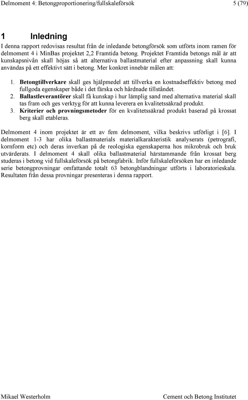 Mer konkret innebär målen att: 1. Betongtillverkare skall ges hjälpmedel att tillverka en kostnadseffektiv betong med fullgoda egenskaper både i det färska och hårdnade tillståndet. 2.