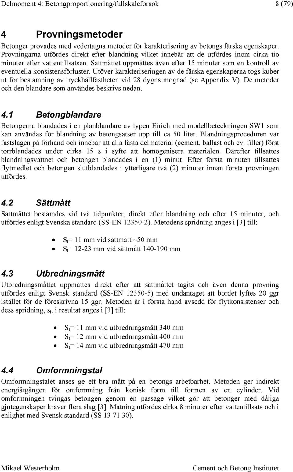 Sättmåttet uppmättes även efter 15 minuter som en kontroll av eventuella konsistensförluster.