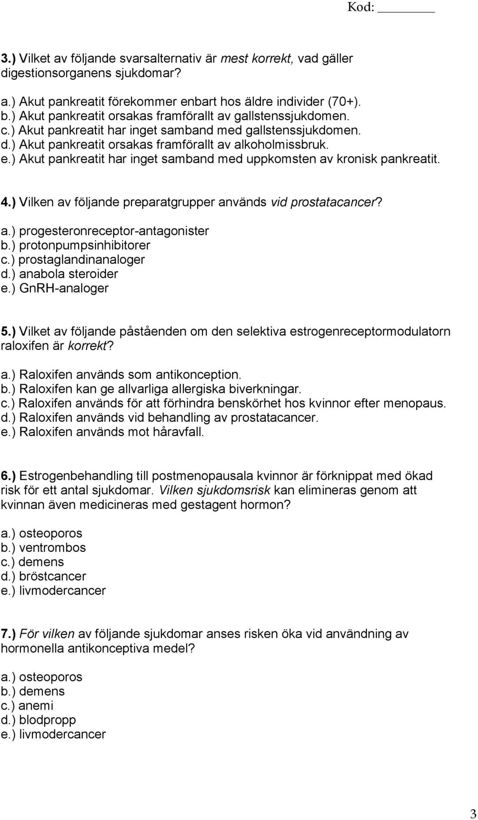 ) Akut pankreatit har inget samband med uppkomsten av kronisk pankreatit. 4.) Vilken av följande preparatgrupper används vid prostatacancer? a.) progesteronreceptor-antagonister b.