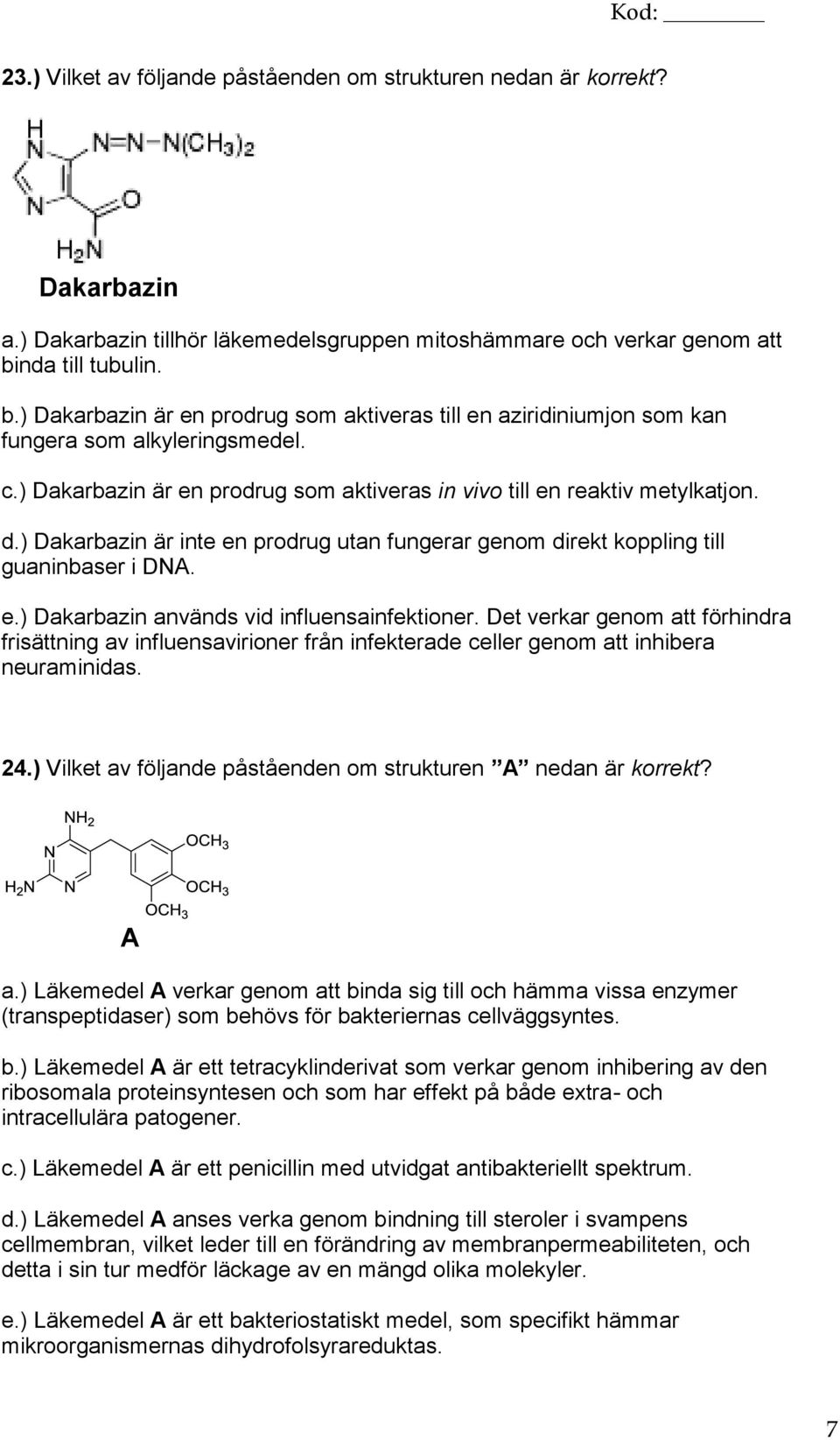 ) Dakarbazin är en prodrug som aktiveras in vivo till en reaktiv metylkatjon. d.) Dakarbazin är inte en prodrug utan fungerar genom direkt koppling till guaninbaser i DNA. e.) Dakarbazin används vid influensainfektioner.