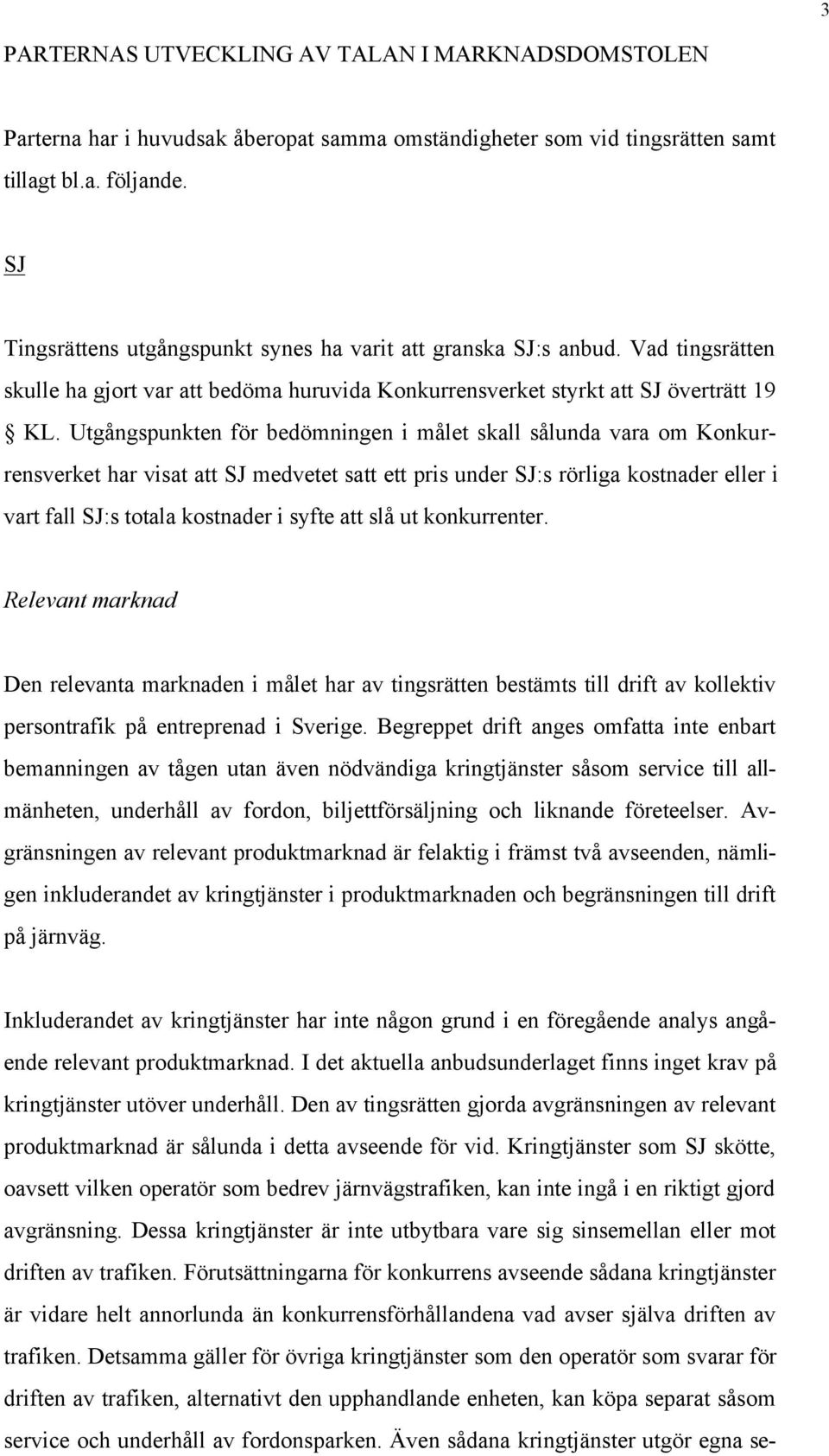 Utgångspunkten för bedömningen i målet skall sålunda vara om Konkurrensverket har visat att SJ medvetet satt ett pris under SJ:s rörliga kostnader eller i vart fall SJ:s totala kostnader i syfte att